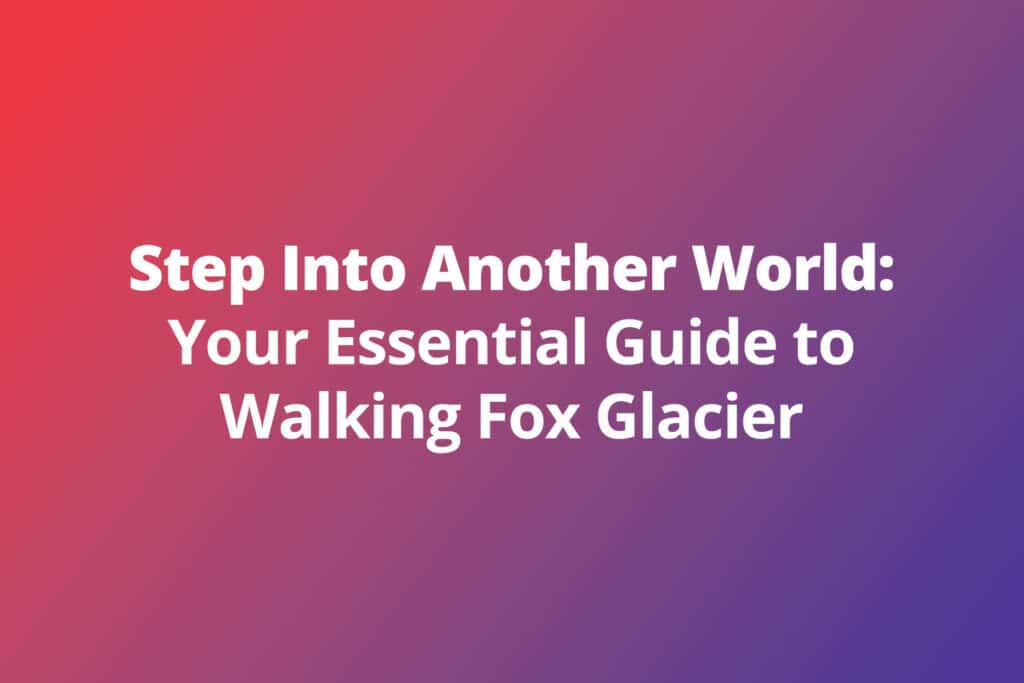 Step Into Another World: Your Essential Guide to Walking Fox Glacier