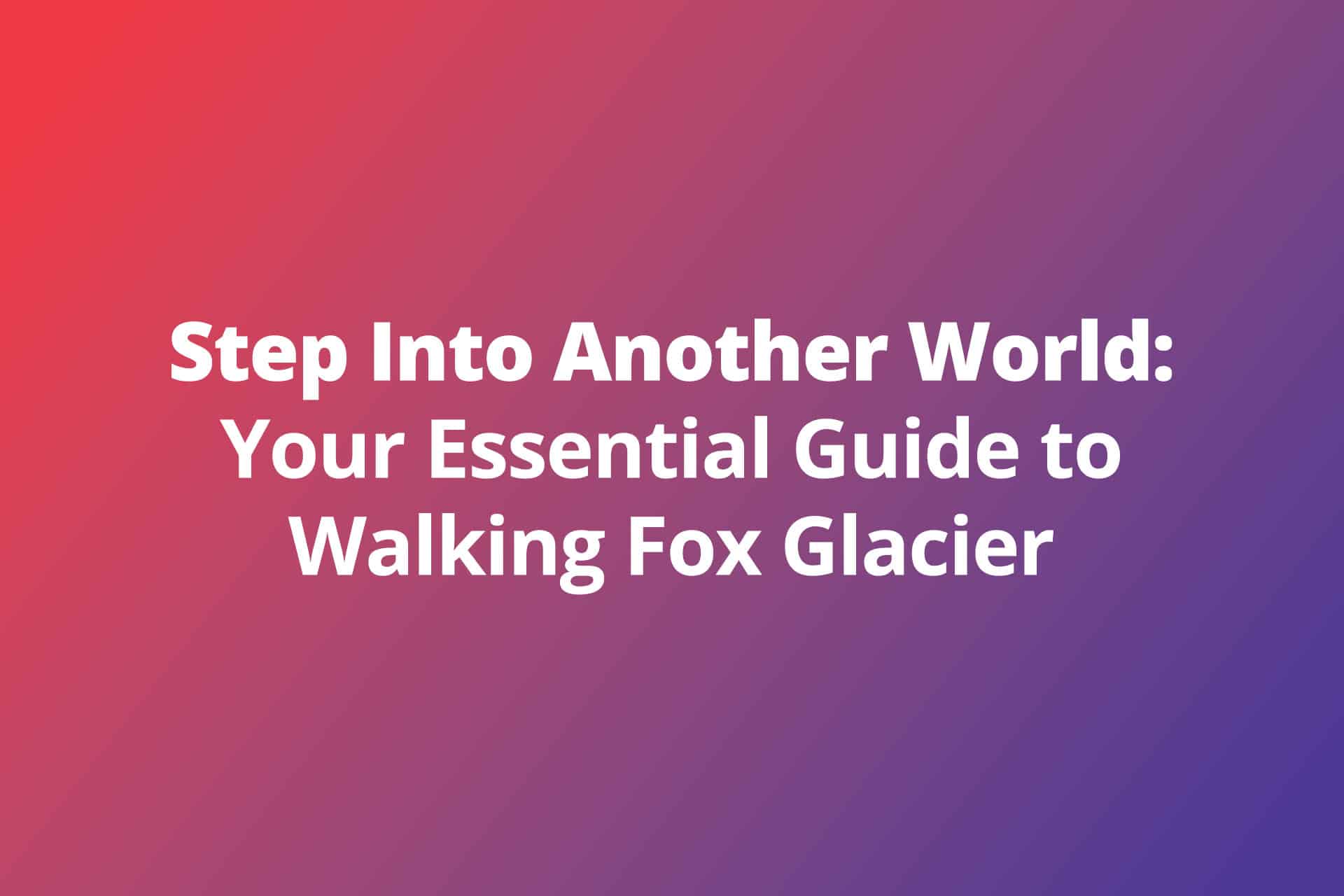 Step Into Another World: Your Essential Guide to Walking Fox Glacier