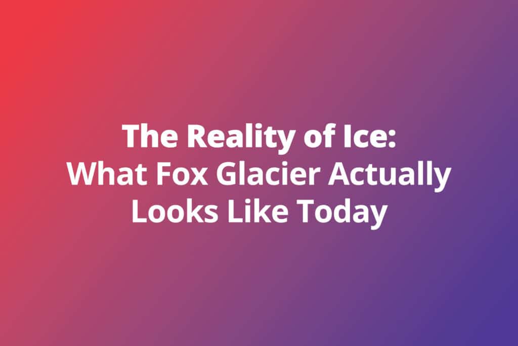 The Reality of Ice: What Fox Glacier Actually Looks Like Today