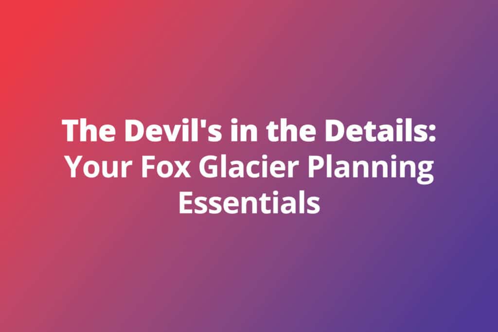 The Devil’s in the Details: Your Fox Glacier Planning Essentials
